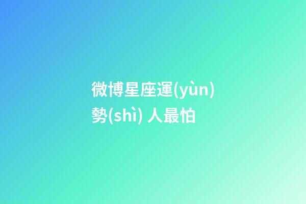 微博星座運(yùn)勢(shì) 人最怕